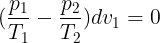 \large (\frac{p_{1}}{T_{1}}-\frac{p_{2}}{T_{2}})dv_{1}=0